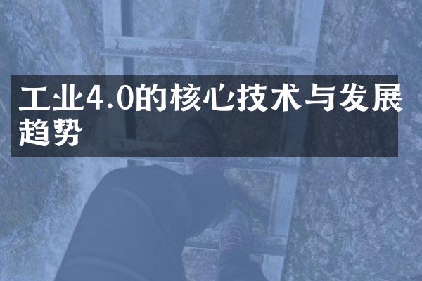 工业4.0的核心技术与发展趋势