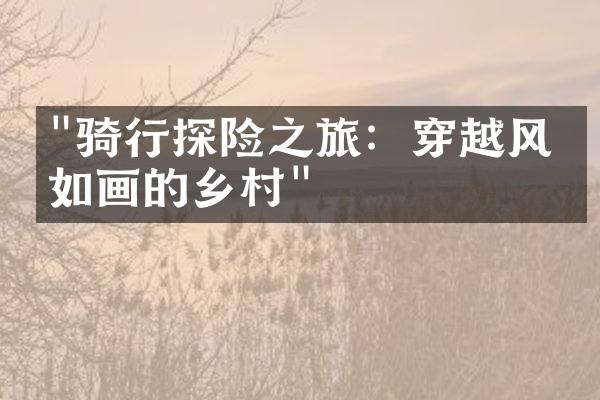"骑行探险之旅：穿越风景如画的乡村"