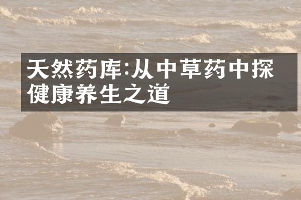 天然药库:从中草药中探寻健康养生之道
