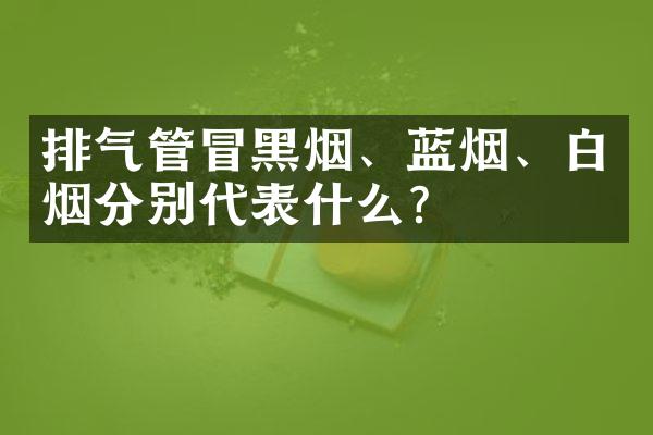 排气管冒黑烟、蓝烟、白烟分别代表什么？