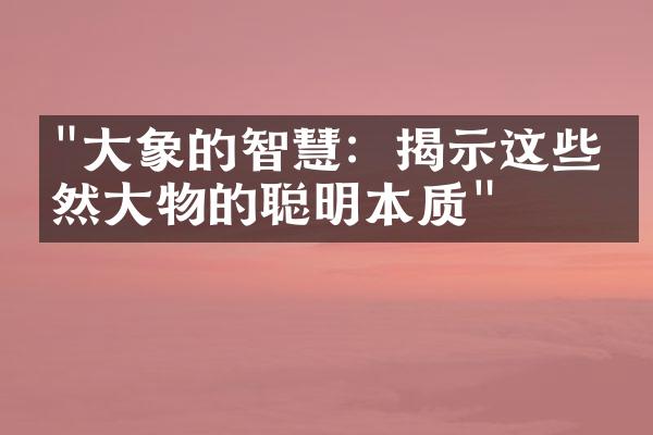 "大象的智慧：揭示这些庞然大物的聪明本质"
