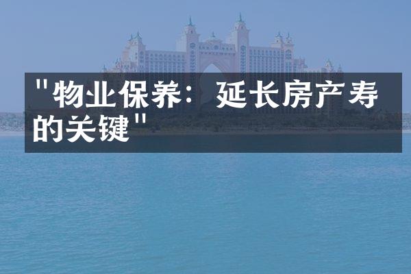"物业保养：延长房产寿命的关键"