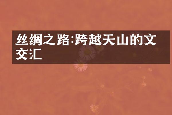 丝绸之路:跨越天山的文化交汇