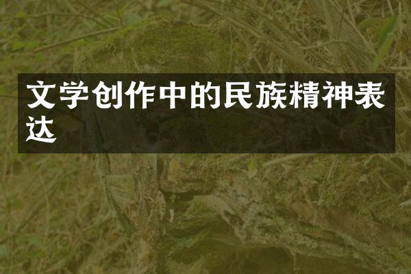 文学创作中的民族精神表达