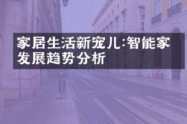 家居生活新宠儿:智能家电发展趋势分析