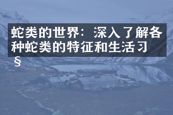 蛇类的世界：深入了解各种蛇类的特征和生活习性