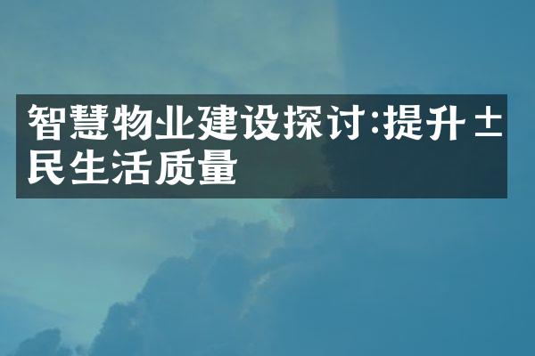 智慧物业建设探讨:提升居民生活质量