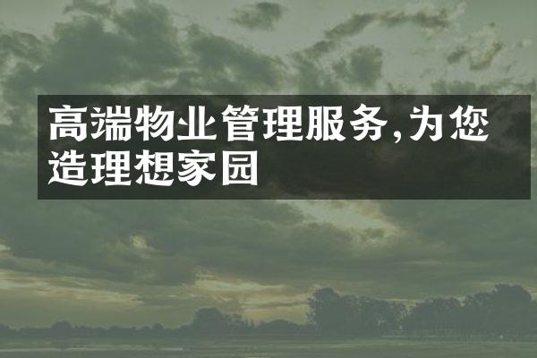 高端物业管理服务,为您打造理想家园