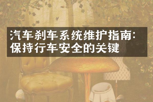 汽车刹车系统维护指南：保持行车安全的关键
