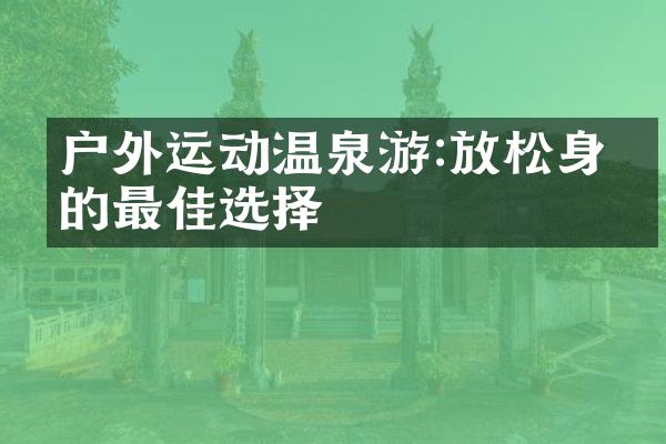 户外运动温泉游:放松身心的最佳选择