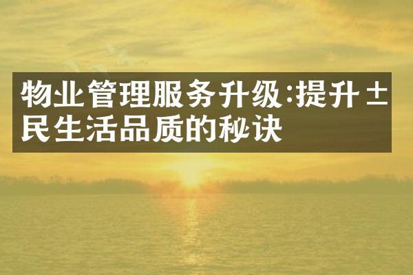 物业管理服务升级:提升居民生活品质的秘诀