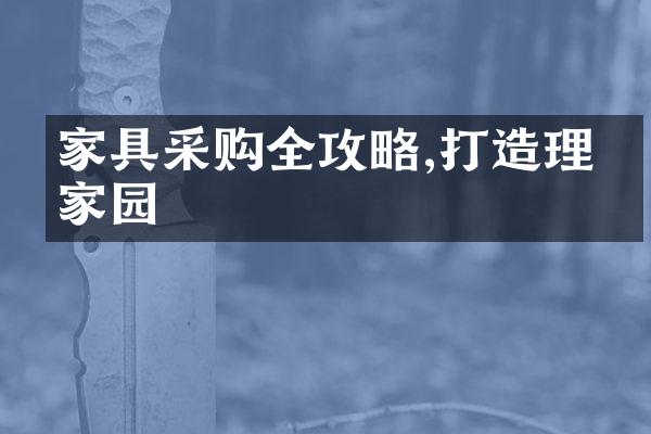 家具采购全攻略,打造理想家园
