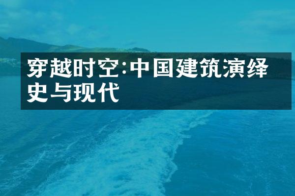 穿越时空:中国建筑演绎历史与现代