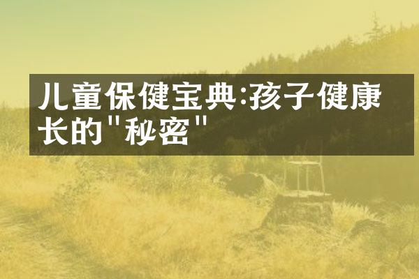 儿童保健宝典:孩子健康成长的"秘密"
