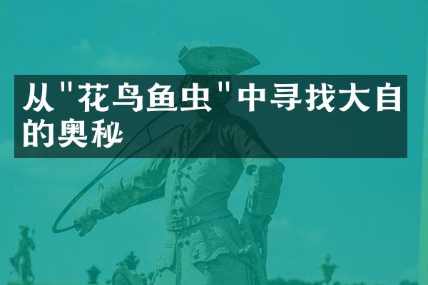 从"花鸟鱼虫"中寻找大自然的奥秘