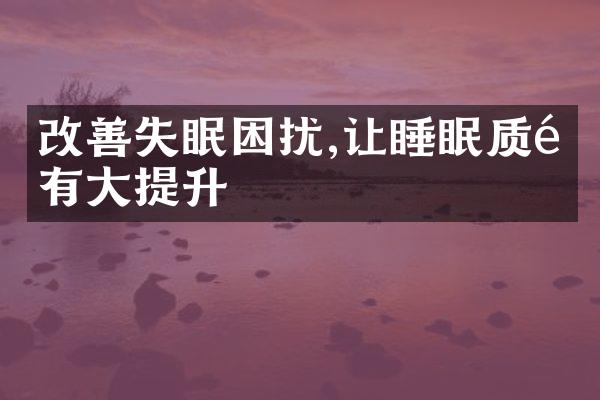 改善失眠困扰,让睡眠质量有大提升