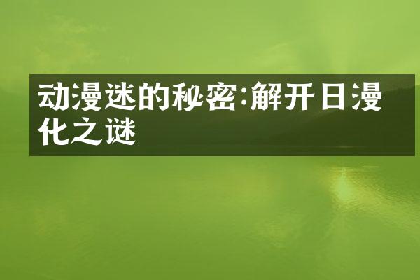 动漫迷的秘密:解开日漫文化之谜