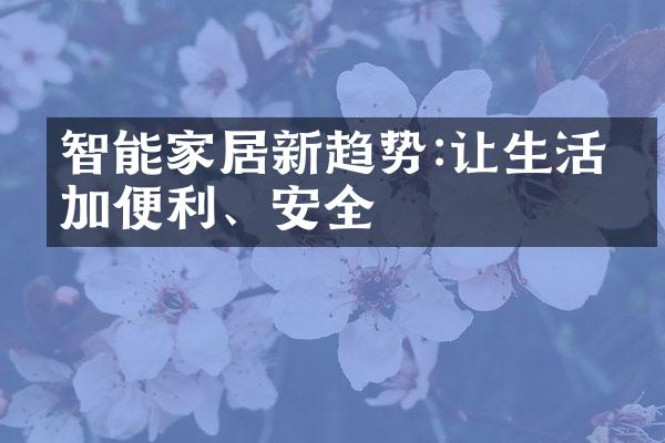 智能家居新趋势:让生活更加便利、安全