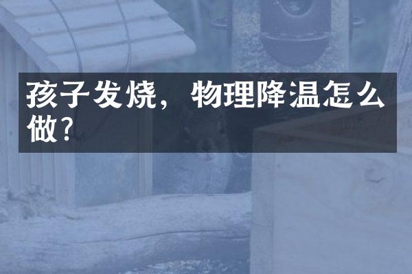 孩子发烧，物理降温怎么做？
