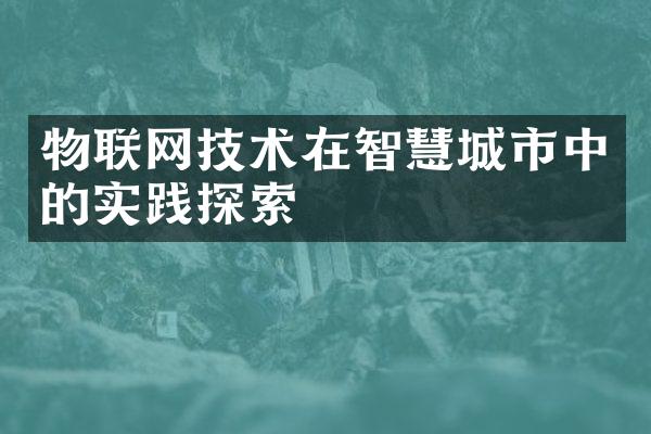 物联网技术在智慧城市中的实践探索