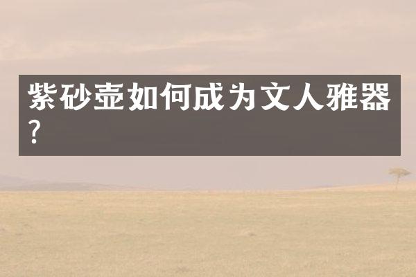 紫砂壶如何成为文人雅器？