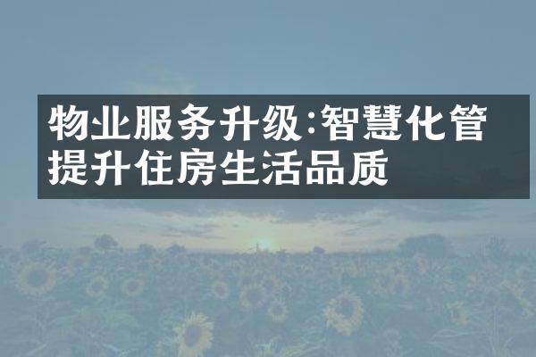 物业服务升级:智慧化管理提升住房生活品质