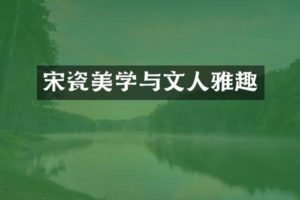 宋瓷美学与文人雅趣