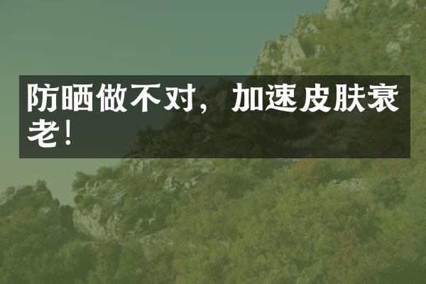 防晒做不对，加速皮肤衰老！
