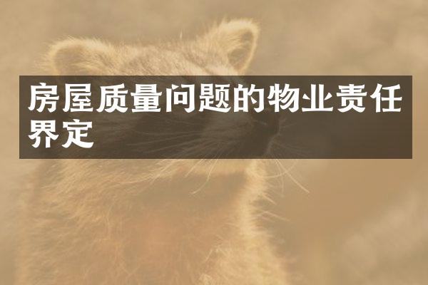 房屋质量问题的物业责任界定