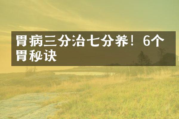 胃病三分治七分养！6个养胃秘诀