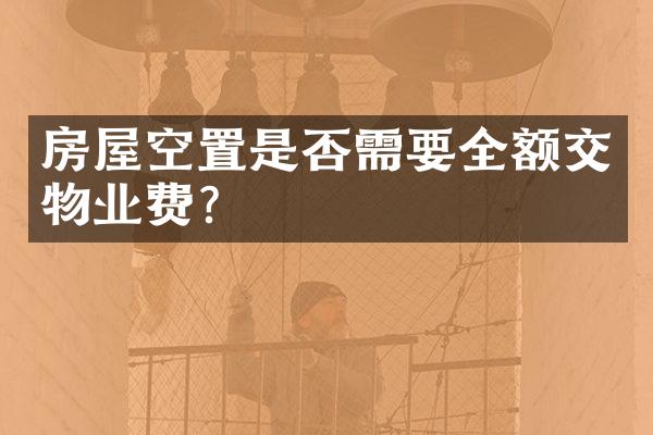 房屋空置是否需要全额交物业费？
