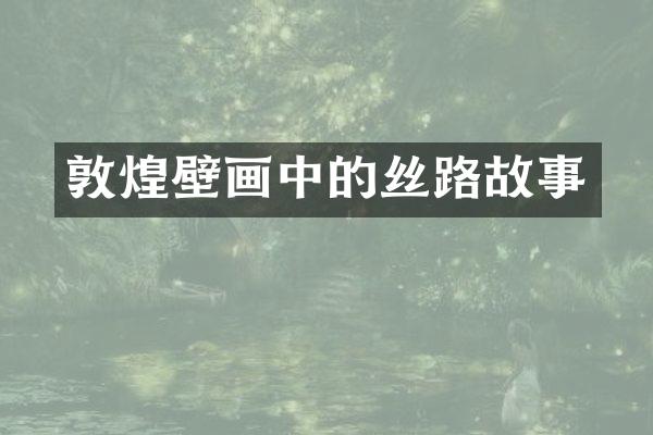 敦煌壁画中的丝路故事
