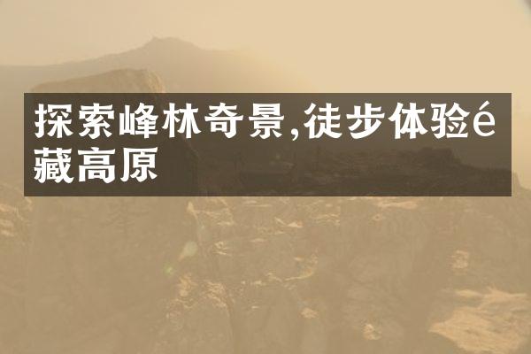 探索峰林奇景,徒步体验青藏高原