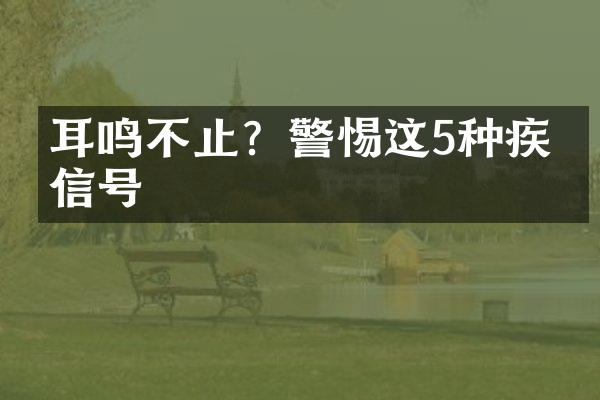 耳鸣不止？警惕这5种疾病信号