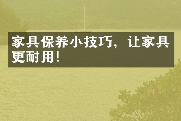 家具保养小技巧，让家具更耐用！