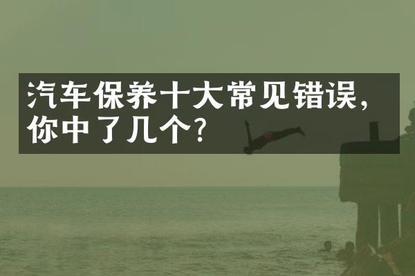 汽车保养十大常见错误，你中了几个？