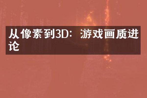 从像素到3D：游戏画质进化论