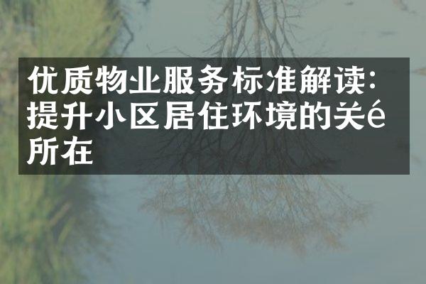 优质物业服务标准解读：提升小区居住环境的关键所在