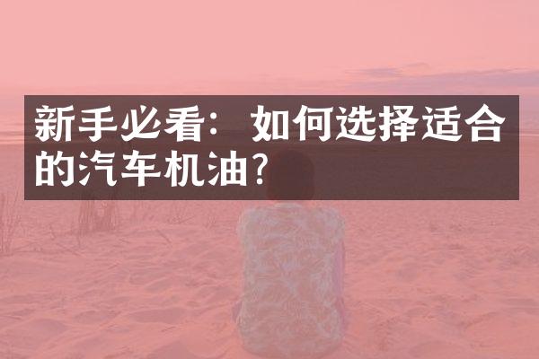 新手必看：如何选择适合的汽车机油？