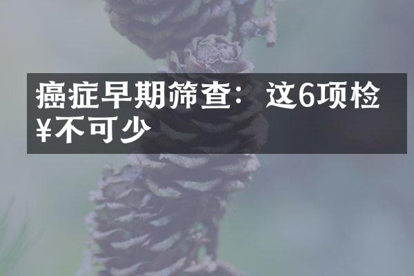 癌症早期筛查：这6项检查不可少