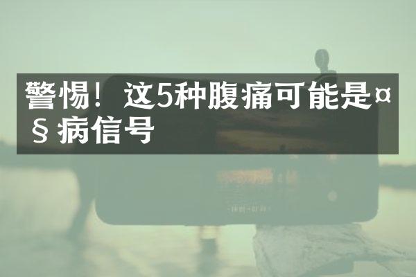 警惕！这5种腹痛可能是大病信号