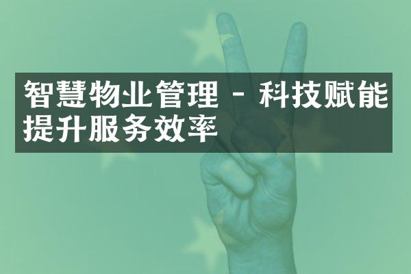 智慧物业管理 - 科技赋能提升服务效率