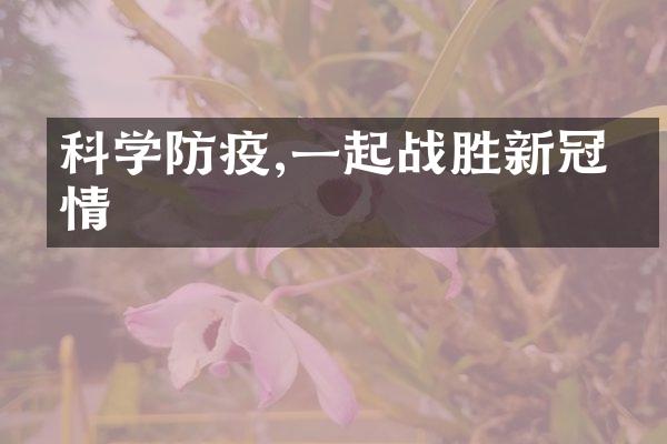 科学防疫,一起战胜新冠疫情