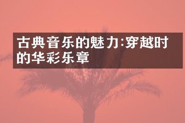 古典音乐的魅力:穿越时空的华彩乐章