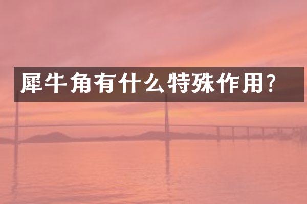 犀牛角有什么特殊作用？