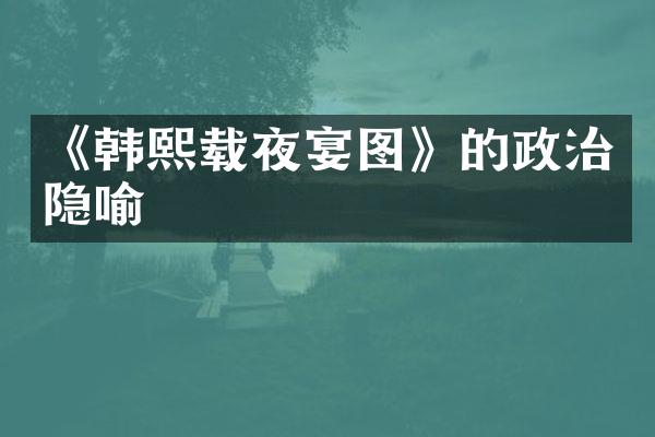 《韩熙载夜宴图》的政治隐喻