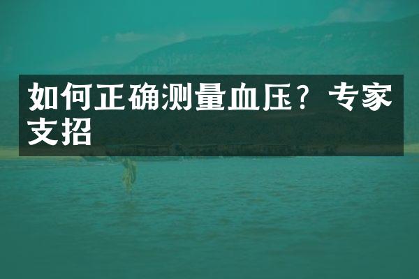 如何正确测量血压？专家支招