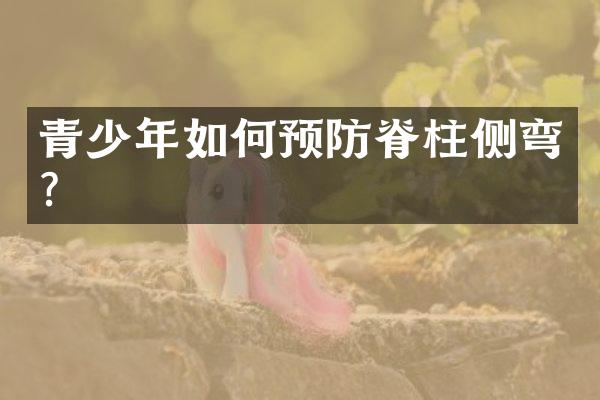 青少年如何预防脊柱侧弯？