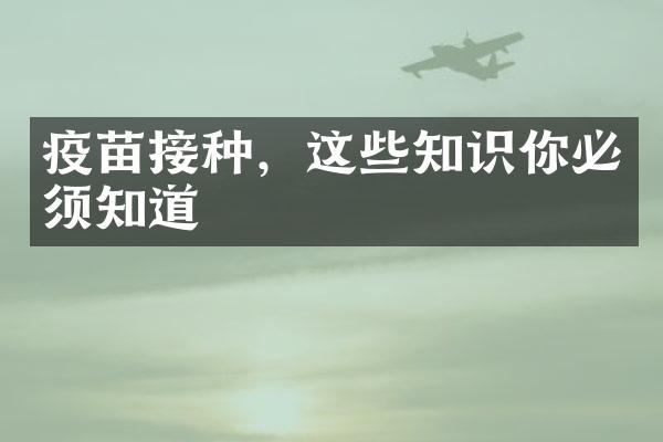 疫苗接种，这些知识你必须知道