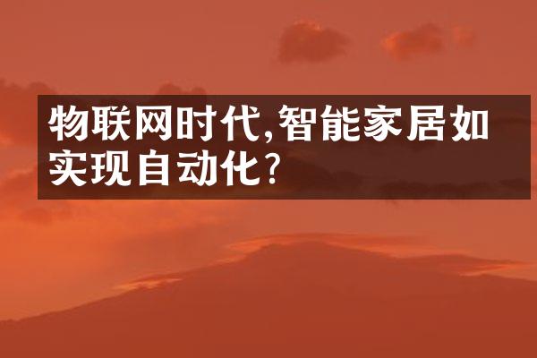物联网时代,智能家居如何实现自动化?